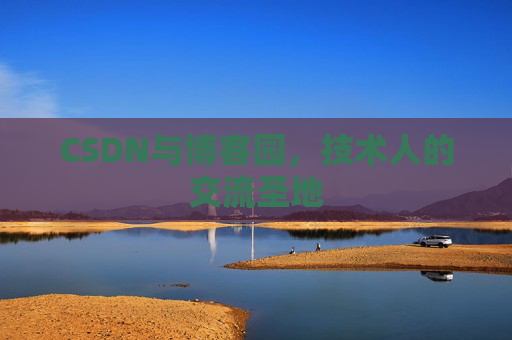 CSDN与博客园,技术人的交流圣地 CSDN与博客园,技术人的交流圣地